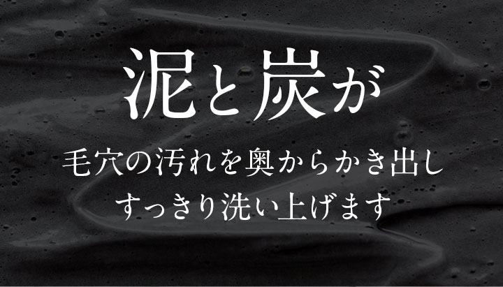 泥と炭が毛穴の汚れを奥からかき出しすっきり洗い上げます