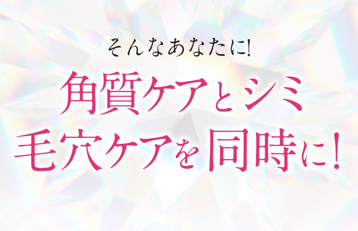 そんなあなたに! 角質ケアとシミ毛穴ケアを同時に！