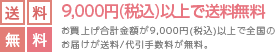 9,000円（税込）以上で送料無料 お買上げ合計金額が9,000円（税込）以上で全国のお届けが送料/代引手数料が無料。